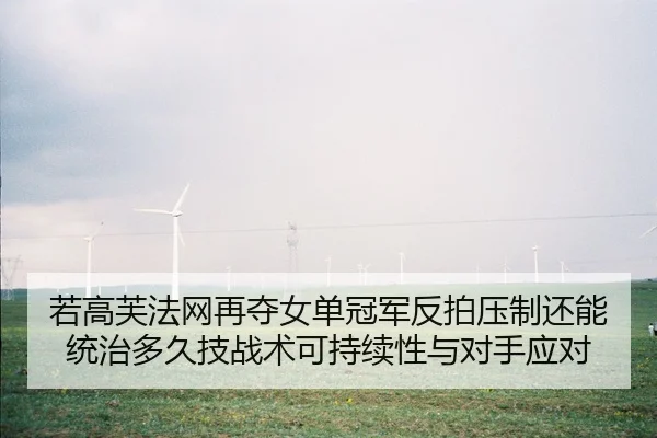 若高芙法网再夺女单冠军反拍压制还能统治多久技战术可持续性与对手应对