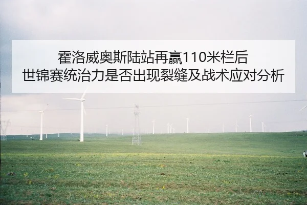 霍洛威奥斯陆站再赢110米栏后 世锦赛统治力是否出现裂缝及战术应对分析